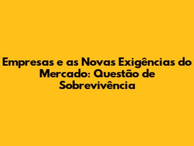 Empresas e as Novas Exigências do Mercado: Questão de Sobrevivência