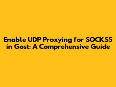 Enable UDP Proxying for SOCKS5 in Gost: A Comprehensive Guide
