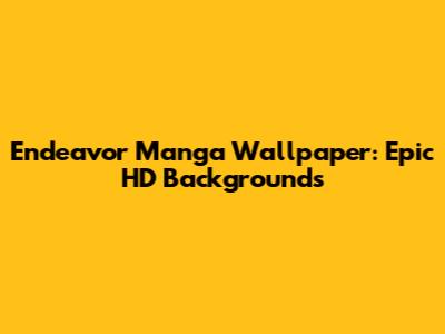 Endeavor Manga Wallpaper: Epic HD Backgrounds