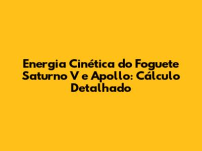 Energia Cinética do Foguete Saturno V e Apollo: Cálculo Detalhado