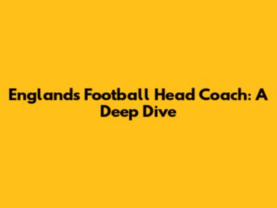 England's Football Head Coach: A Deep Dive