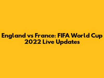 England vs France: FIFA World Cup 2022 Live Updates