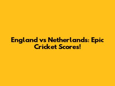 England vs Netherlands: Epic Cricket Scores!