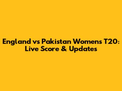 England vs Pakistan Women's T20: Live Score & Updates