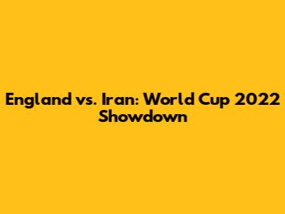 England vs. Iran: World Cup 2022 Showdown