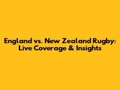 England vs. New Zealand Rugby: Live Coverage & Insights