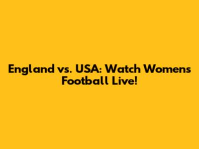 England vs. USA: Watch Women's Football Live!