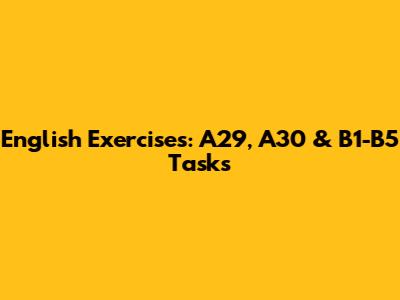 English Exercises: A29, A30 & B1-B5 Tasks