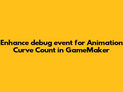Enhance `debug_event` for Animation Curve Count in GameMaker