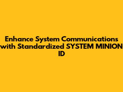 Enhance System Communications with Standardized SYSTEM_MINION_ID