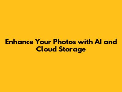 Enhance Your Photos with AI and Cloud Storage