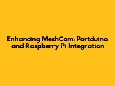 Enhancing MeshCom: Portduino and Raspberry Pi Integration