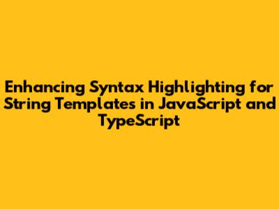 Enhancing Syntax Highlighting for String Templates in JavaScript and TypeScript