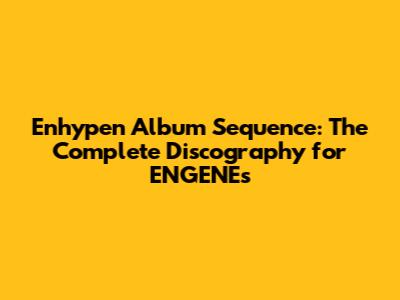 Enhypen Album Sequence: The Complete Discography for ENGENEs