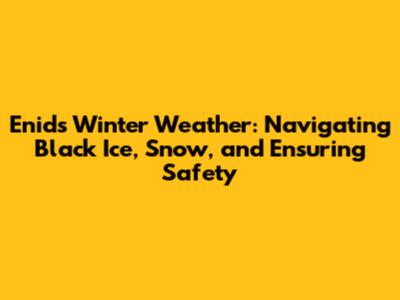 Enid's Winter Weather: Navigating Black Ice, Snow, and Ensuring Safety