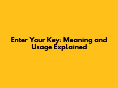 Enter Your Key: Meaning and Usage Explained