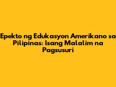 Epekto ng Edukasyon Amerikano sa Pilipinas: Isang Malalim na Pagsusuri