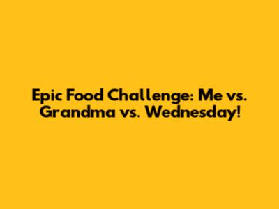 Epic Food Challenge: Me vs. Grandma vs. Wednesday!