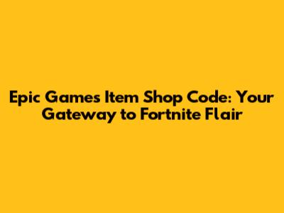 Epic Games Item Shop Code: Your Gateway to Fortnite Flair