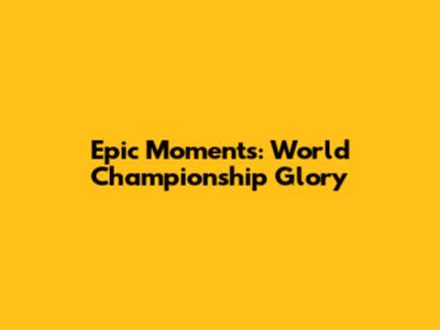 Epic Moments: World Championship Glory