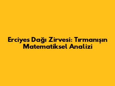 Erciyes Dağı Zirvesi: Tırmanışın Matematiksel Analizi