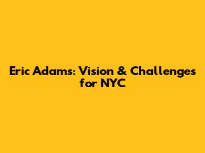 Eric Adams: Vision & Challenges for NYC