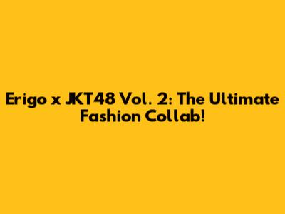 Erigo x JKT48 Vol. 2: The Ultimate Fashion Collab!