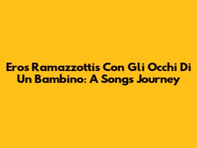 Eros Ramazzotti's 'Con Gli Occhi Di Un Bambino': A Song's Journey