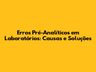 Erros Pré-Analíticos em Laboratórios: Causas e Soluções