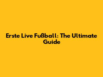 Erste Live Fußball: The Ultimate Guide
