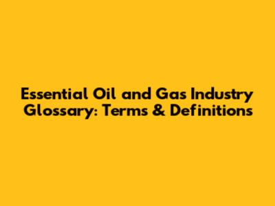 Essential Oil and Gas Industry Glossary: Terms & Definitions