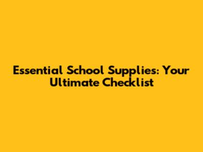Essential School Supplies: Your Ultimate Checklist