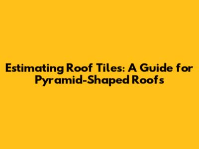 Estimating Roof Tiles: A Guide for Pyramid-Shaped Roofs