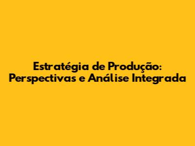 Estratégia de Produção: Perspectivas e Análise Integrada