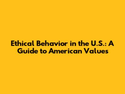 Ethical Behavior in the U.S.: A Guide to American Values