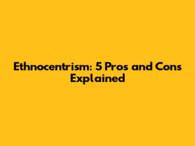 Ethnocentrism: 5 Pros and Cons Explained