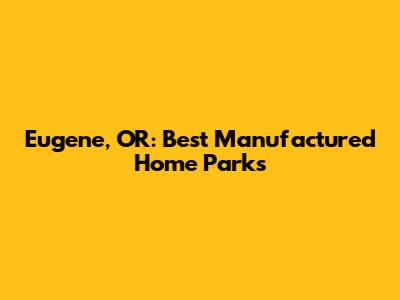 Eugene, OR: Best Manufactured Home Parks