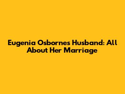 Eugenia Osborne's Husband: All About Her Marriage