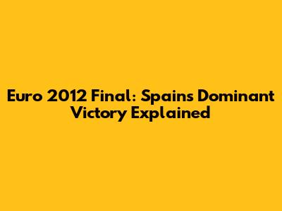 Euro 2012 Final: Spain's Dominant Victory Explained