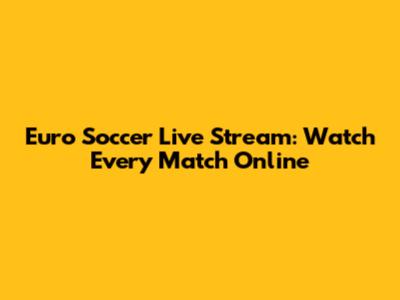 Euro Soccer Live Stream: Watch Every Match Online