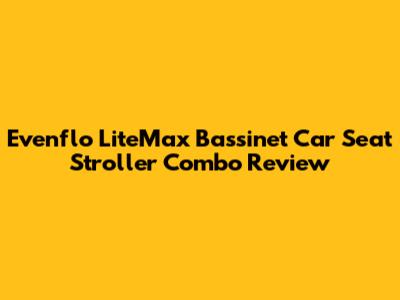 Evenflo LiteMax Bassinet Car Seat Stroller Combo Review