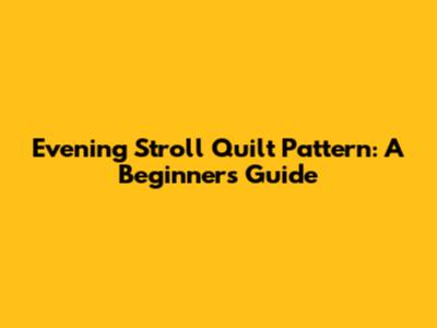 Evening Stroll Quilt Pattern: A Beginner's Guide