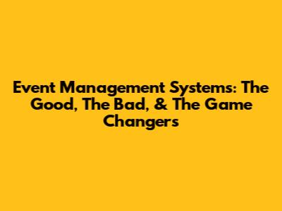 Event Management Systems: The Good, The Bad, & The Game Changers