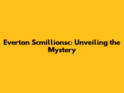 Everton Scmillionsc: Unveiling the Mystery
