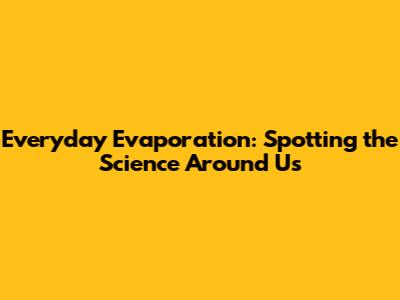 Everyday Evaporation: Spotting the Science Around Us