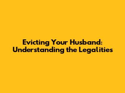 Evicting Your Husband: Understanding the Legalities