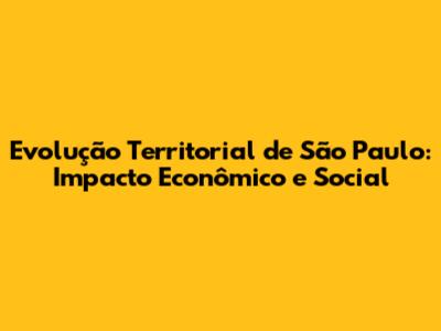 Evolução Territorial de São Paulo: Impacto Econômico e Social
