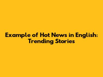 Example of Hot News in English: Trending Stories