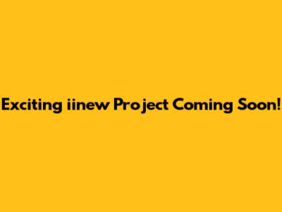 Exciting iinew Project Coming Soon!