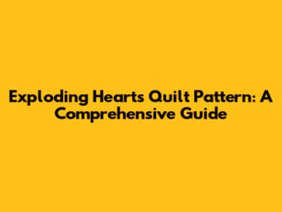 Exploding Hearts Quilt Pattern: A Comprehensive Guide